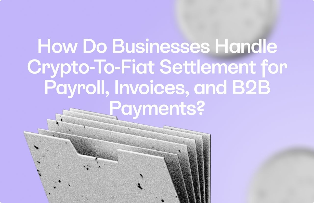 How Do Businesses Handle Crypto-to-Fiat Settlement for Payroll, Invoices, and B2B Payments?